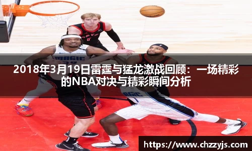 2018年3月19日雷霆与猛龙激战回顾：一场精彩的NBA对决与精彩瞬间分析