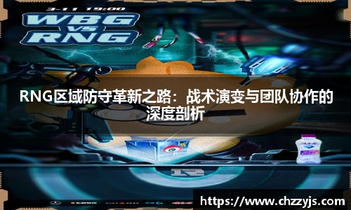 RNG区域防守革新之路：战术演变与团队协作的深度剖析